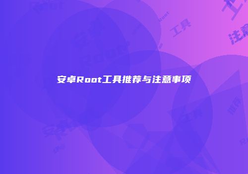 安卓Root工具推荐与注意事项