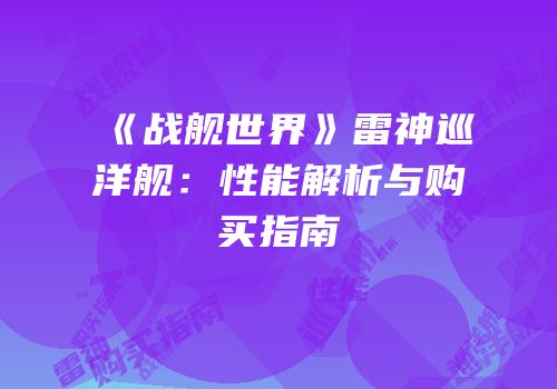 《战舰世界》雷神巡洋舰：性能解析与购买指南