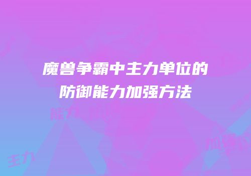 魔兽争霸中主力单位的防御能力加强方法
