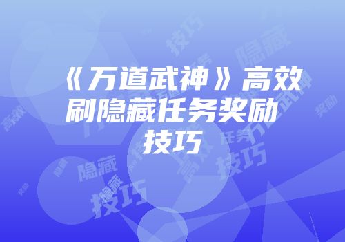《万道武神》高效刷隐藏任务奖励技巧