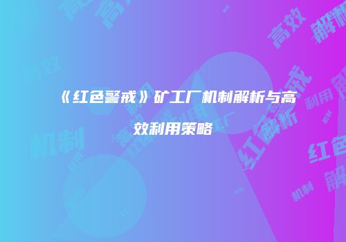 《红色警戒》矿工厂机制解析与高效利用策略
