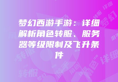 梦幻西游手游：详细解析角色转服、服务器等级限制及飞升条件