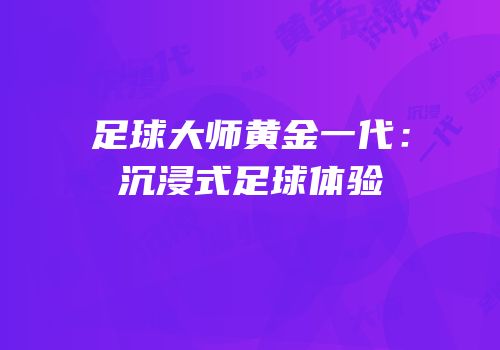 足球大师黄金一代：沉浸式足球体验