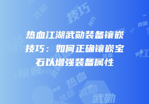 热血江湖武勋装备镶嵌技巧：如何正确镶嵌宝石以增强装备属性