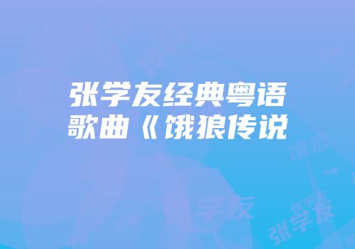 张学友经典粤语歌曲《饿狼传说