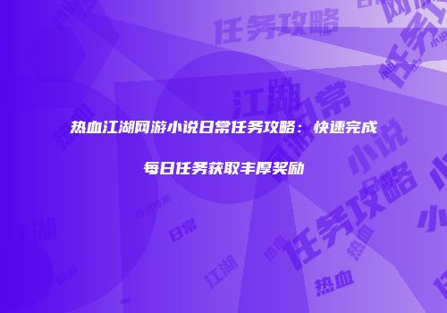 热血江湖网游小说日常任务攻略：快速完成每日任务获取丰厚奖励