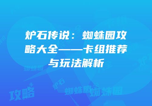 炉石传说：蜘蛛园攻略大全——卡组推荐与玩法解析