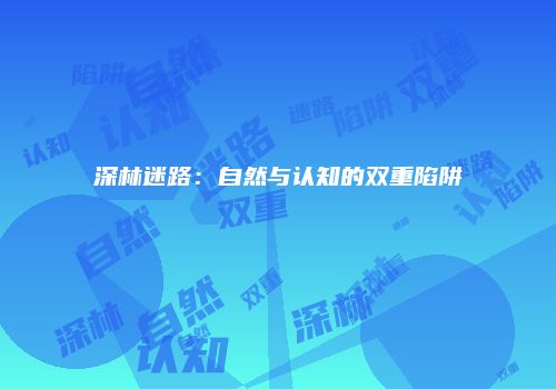 深林迷路：自然与认知的双重陷阱