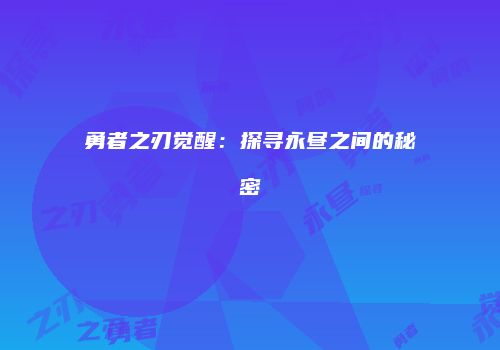 勇者之刃觉醒：探寻永昼之间的秘密
