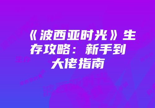 《波西亚时光》生存攻略：新手到大佬指南