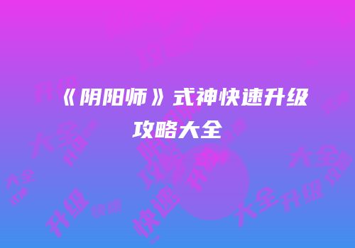 《阴阳师》式神快速升级攻略大全