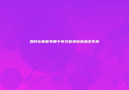 如何在魔兽争霸中有效避免镜像触发失败