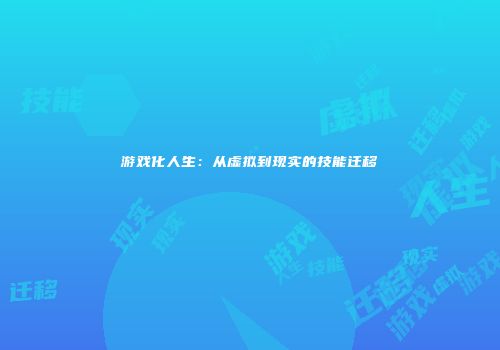 游戏化人生：从虚拟到现实的技能迁移