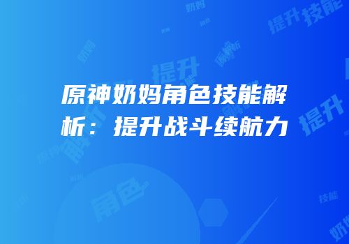 原神奶妈角色技能解析：提升战斗续航力