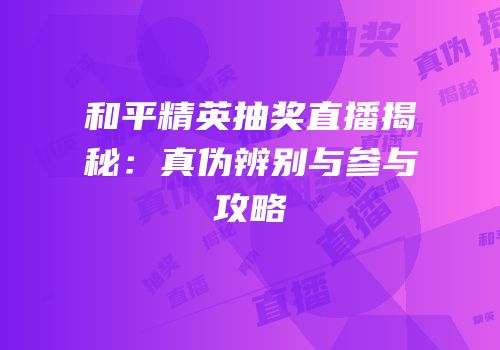 和平精英抽奖直播揭秘：真伪辨别与参与攻略