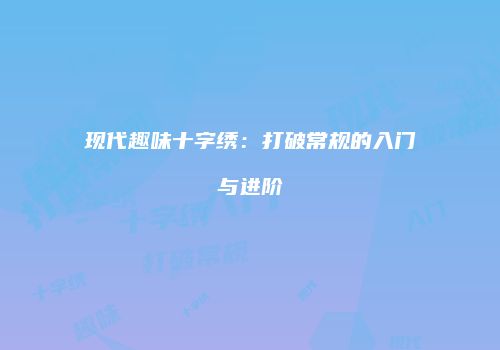 现代趣味十字绣：打破常规的入门与进阶