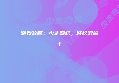 游戏攻略：少走弯路，轻松混前十