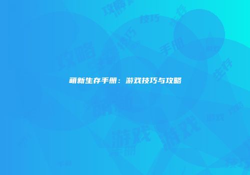 萌新生存手册：游戏技巧与攻略