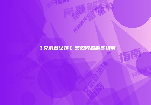 《艾尔登法环》常见问题解答指南
