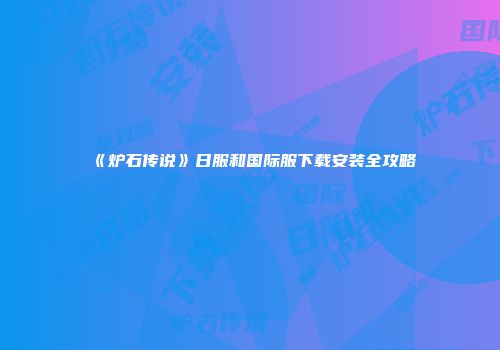 《炉石传说》日服和国际服下载安装全攻略