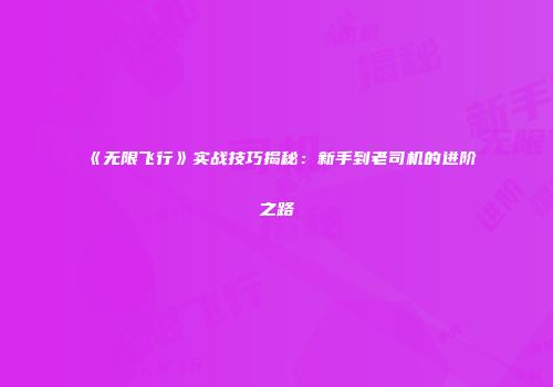 《无限飞行》实战技巧揭秘：新手到老司机的进阶之路