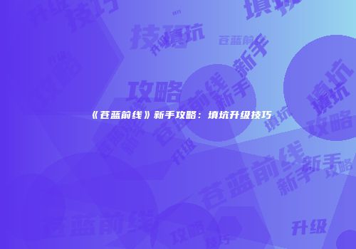 《苍蓝前线》新手攻略：填坑升级技巧