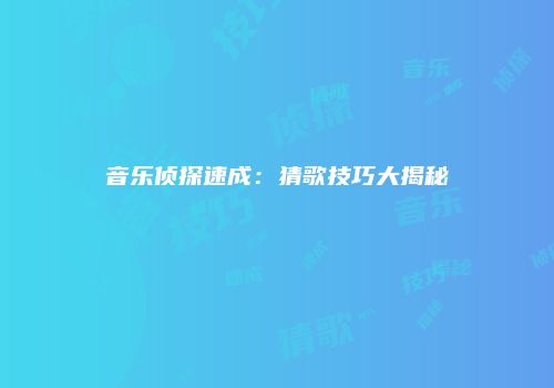 音乐侦探速成：猜歌技巧大揭秘