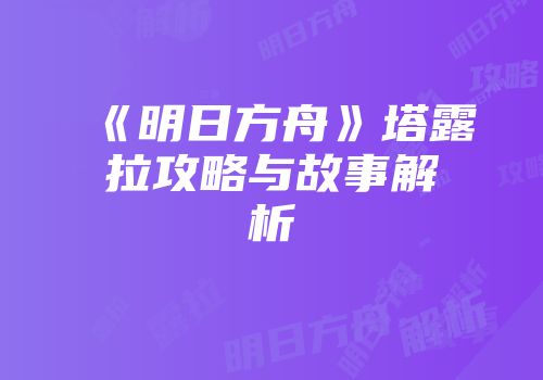 《明日方舟》塔露拉攻略与故事解析