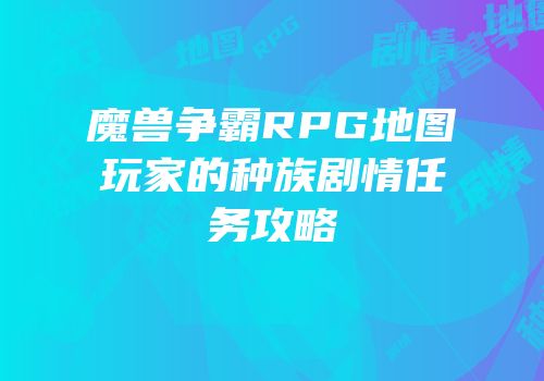 魔兽争霸RPG地图玩家的种族剧情任务攻略