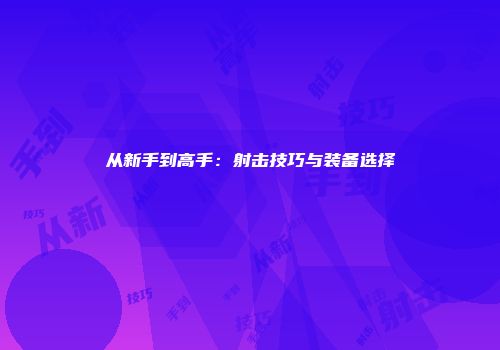 从新手到高手：射击技巧与装备选择