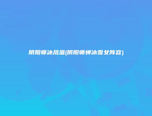 阴阳师冰凤凰(阴阳师蝉冰雪女阵容)
