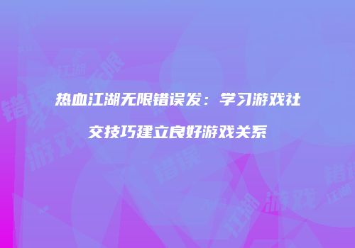 热血江湖无限错误发：学习游戏社交技巧建立良好游戏关系