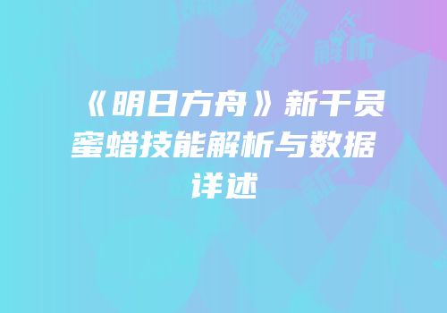 《明日方舟》新干员蜜蜡技能解析与数据详述