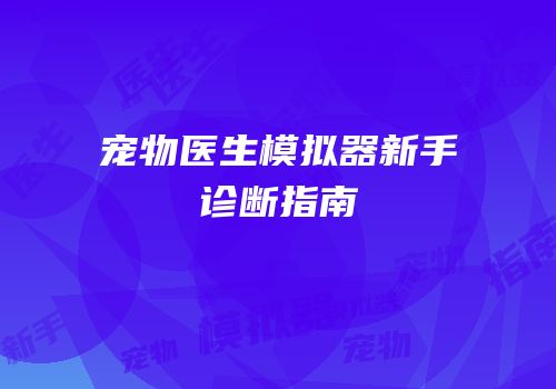 宠物医生模拟器新手诊断指南