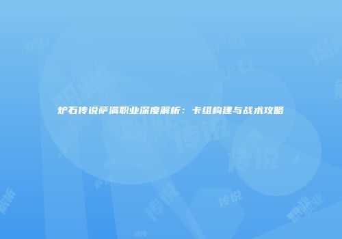 炉石传说萨满职业深度解析：卡组构建与战术攻略