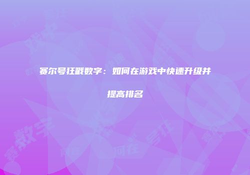 赛尔号狂戳数字：如何在游戏中快速升级并提高排名