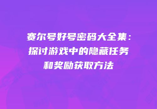 赛尔号好号密码大全集：探讨游戏中的隐藏任务和奖励获取方法