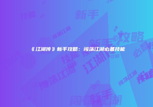《江湖传》新手攻略：闯荡江湖必备技能