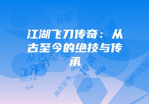 江湖飞刀传奇：从古至今的绝技与传承