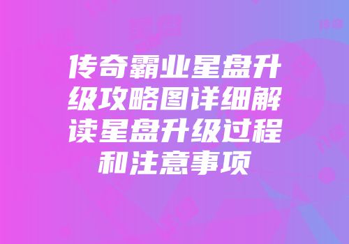 传奇霸业星盘升级攻略图详细解读星盘升级过程和注意事项