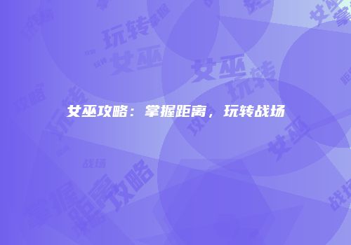 女巫攻略：掌握距离，玩转战场