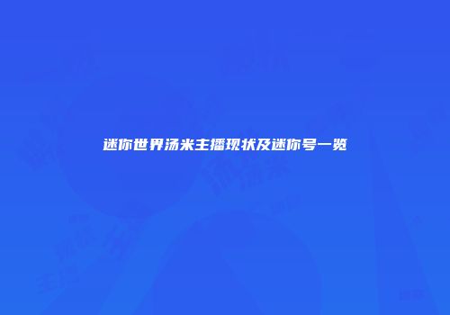 迷你世界汤米主播现状及迷你号一览
