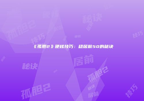 《孤胆2》硬核技巧：稳居前50的秘诀