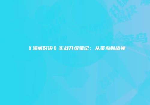 《漫威对决》实战升级笔记：从菜鸟到战神