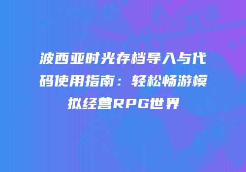 波西亚时光存档导入与代码使用指南：轻松畅游模拟经营RPG世界
