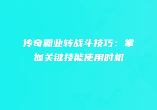 传奇霸业转战斗技巧：掌握关键技能使用时机