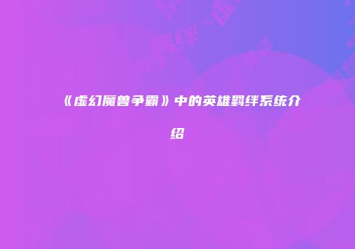 《虚幻魔兽争霸》中的英雄羁绊系统介绍