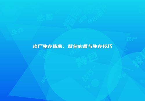 丧尸生存指南：背包必备与生存技巧