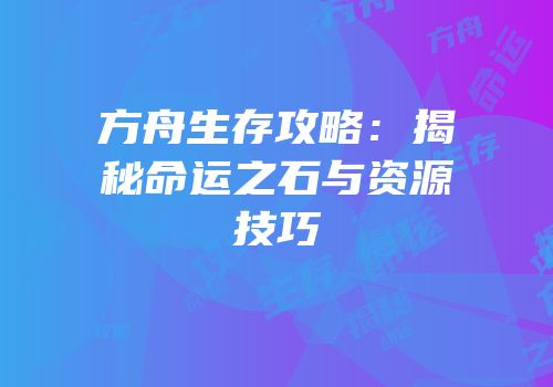 方舟生存攻略：揭秘命运之石与资源技巧