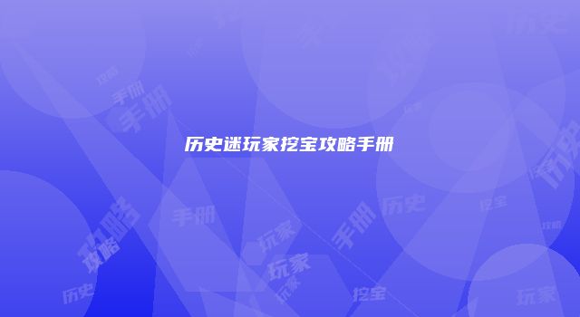 历史迷玩家挖宝攻略手册